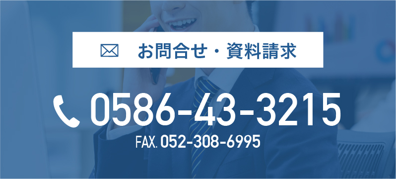 お問合せ・資料請求 0586-43-3215 FAX 052-308-6995