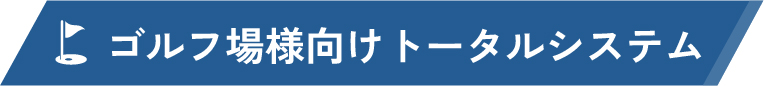 ゴルフ場様向けトータルシステム